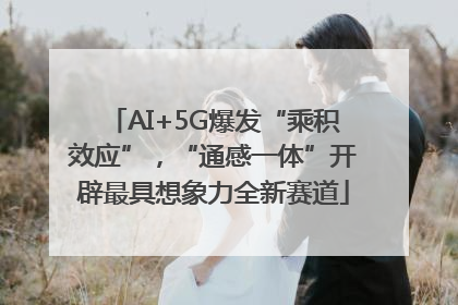 AI+5G爆发“乘积效应”，“通感一体”开辟最具想象力全新赛道