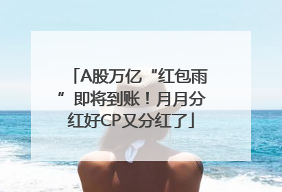 A股万亿“红包雨”即将到账！月月分红好CP又分红了