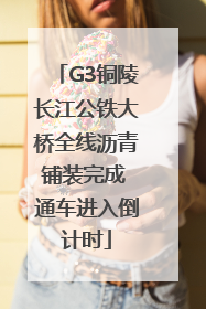 G3铜陵长江公铁大桥全线沥青铺装完成 通车进入倒计时