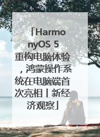 HarmonyOS 5重构电脑体验，鸿蒙操作系统在电脑端首次亮相丨新经济观察