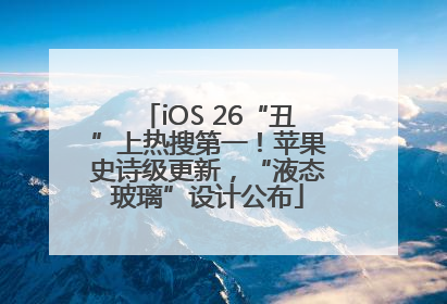 iOS 26“丑”上热搜第一！苹果史诗级更新，“液态玻璃”设计公布