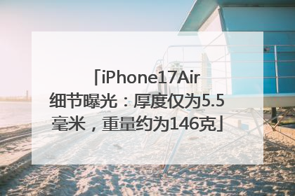 iPhone17Air细节曝光：厚度仅为5.5毫米，重量约为146克